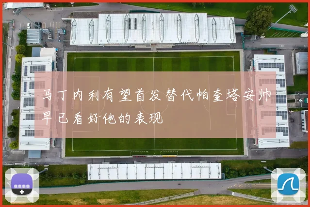 马丁内利有望首发替代帕奎塔安帅早已看好他的表现