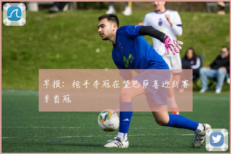 早报：枪手夺冠在望巴萨喜迎新赛季首冠