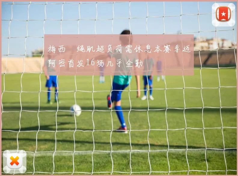 梅西腘绳肌超负荷需休息本赛季迈阿密首发16场几乎全勤