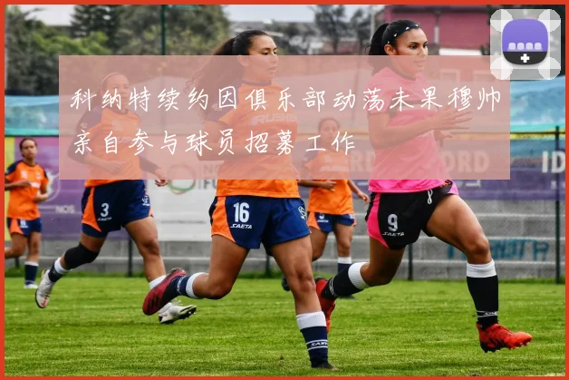 科纳特续约因俱乐部动荡未果穆帅亲自参与球员招募工作