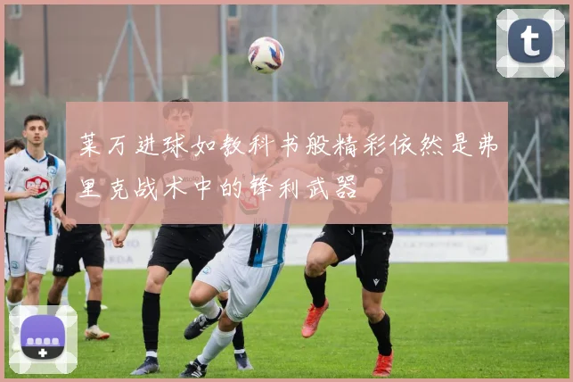 莱万进球如教科书般精彩依然是弗里克战术中的锋利武器
