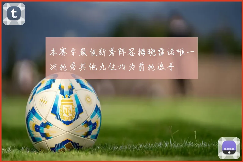 本赛季最佳新秀阵容揭晓雷诺唯一次轮秀其他九位均为首轮选手