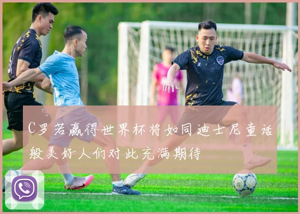 C罗若赢得世界杯将如同迪士尼童话般美好人们对此充满期待