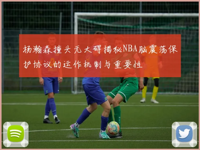 杨瀚森撞头无大碍揭秘NBA脑震荡保护协议的运作机制与重要性