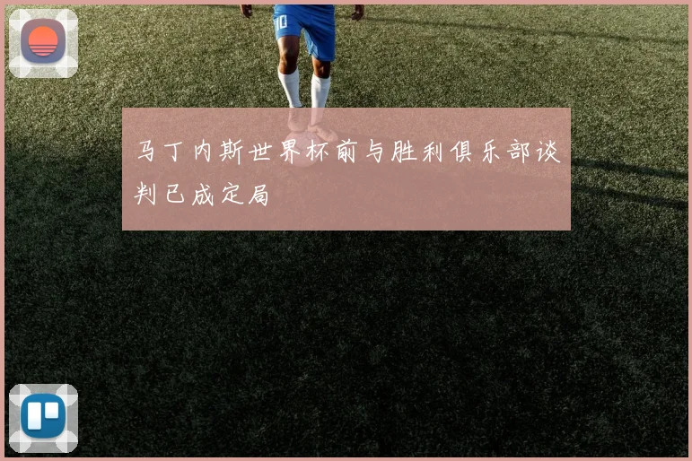 马丁内斯世界杯前与胜利俱乐部谈判已成定局